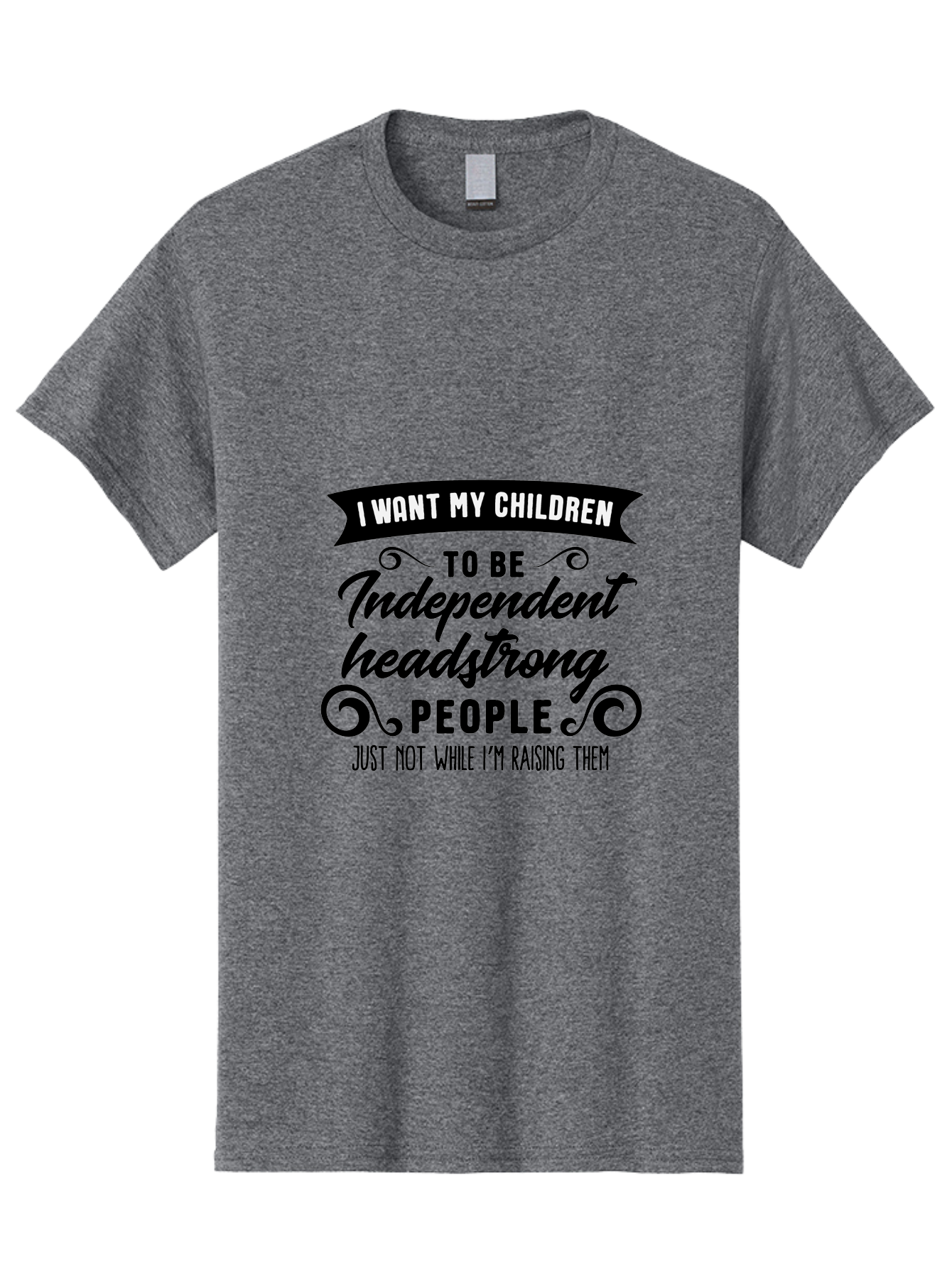 I-Want-My-Children-To-Be-Independent-Headstrong-People Men'S Graphic Tee, 100% Cotton, Comfortable Casual Summer Wear, Machine Washable, Funny Parenting Quote, Humorous Saying, Parenting Humor, Raising Children, Independent Kids, Aac881