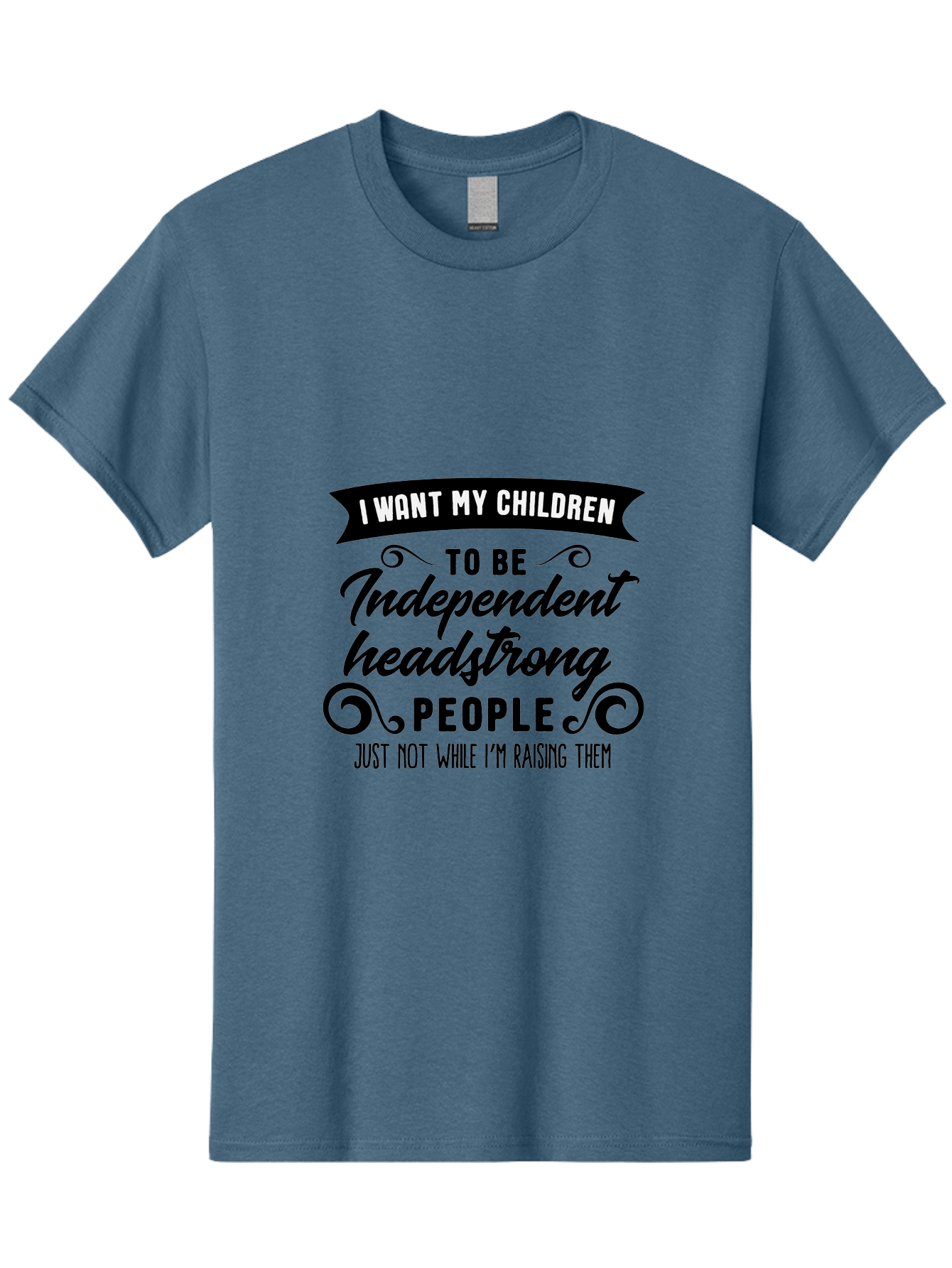 I-Want-My-Children-To-Be-Independent-Headstrong-People Men'S Graphic Tee, 100% Cotton, Comfortable Casual Summer Wear, Machine Washable, Funny Parenting Quote, Humorous Saying, Parenting Humor, Raising Children, Independent Kids, Aac881